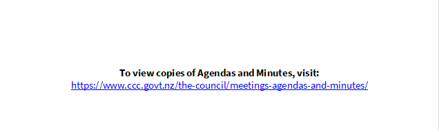                     

          


To view copies of Agendas and Minutes, visit:
https://www.ccc.govt.nz/the-council/meetings-agendas-and-minutes/ 
