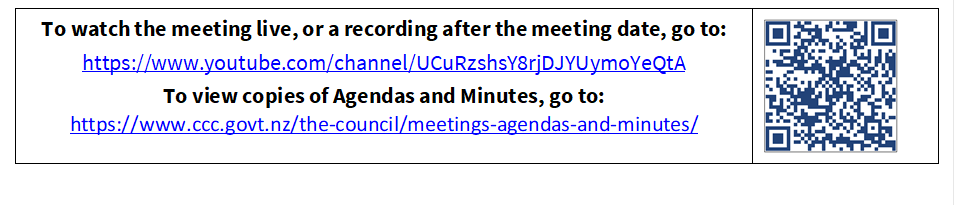 To watch the meeting live, or a recording after the meeting date, go to:
https://www.youtube.com/channel/UCuRzshsY8rjDJYUymoYeQtA
To view copies of Agendas and Minutes, go to:
https://www.ccc.govt.nz/the-council/meetings-agendas-and-minutes/
 

