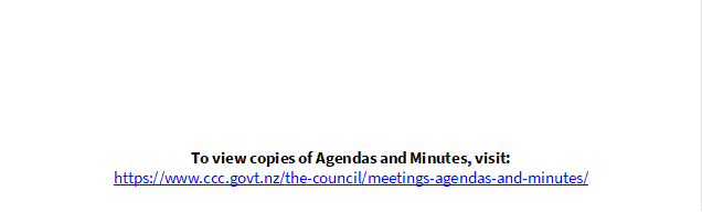 To view copies of Agendas and Minutes, visit:
https://www.ccc.govt.nz/the-council/meetings-agendas-and-minutes/ 
