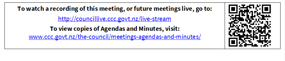 To watch a recording of this meeting, or future meetings live, go to:
http://councillive.ccc.govt.nz/live-stream
To view copies of Agendas and Minutes, visit:
www.ccc.govt.nz/the-council/meetings-agendas-and-minutes/
 

