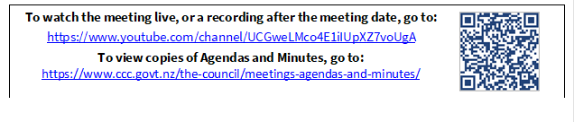 To watch the meeting live, or a recording after the meeting date, go to:
https://www.youtube.com/channel/UCGweLMco4E1iIUpXZ7voUgA
To view copies of Agendas and Minutes, go to:
https://www.ccc.govt.nz/the-council/meetings-agendas-and-minutes/
 

