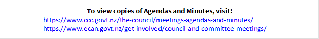To view copies of Agendas and Minutes, visit:
https://www.ccc.govt.nz/the-council/meetings-agendas-and-minutes/
https://www.ecan.govt.nz/get-involved/council-and-committee-meetings/

