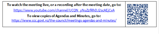 To watch the meeting live, or a recording after the meeting date, go to:
https://www.youtube.com/channel/UCQN_yNuZzfRhDJ2scAEjCvA
To view copies of Agendas and Minutes, go to:
https://www.ccc.govt.nz/the-council/meetings-agendas-and-minutes/
 


