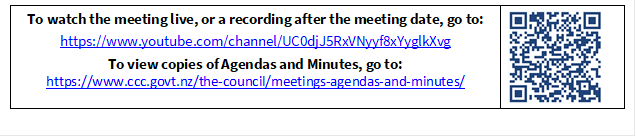 To watch the meeting live, or a recording after the meeting date, go to:
https://www.youtube.com/channel/UC0djJ5RxVNyyf8xYyglkXvg
To view copies of Agendas and Minutes, go to:
https://www.ccc.govt.nz/the-council/meetings-agendas-and-minutes/
 

