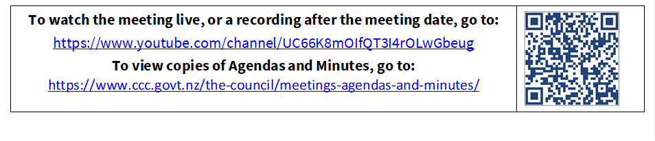 To watch the meeting live, or a recording after the meeting date, go to:
https://www.youtube.com/channel/UC66K8mOIfQT3I4rOLwGbeug 
To view copies of Agendas and Minutes, go to:
https://www.ccc.govt.nz/the-council/meetings-agendas-and-minutes/
 

