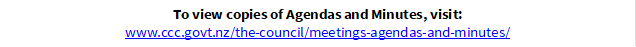 To view copies of Agendas and Minutes, visit:
www.ccc.govt.nz/the-council/meetings-agendas-and-minutes/
