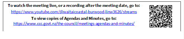 To watch the meeting live, or a recording after the meeting date, go to:
https://www.youtube.com/@waitaicoastal-burwood-linw3626/streams
To view copies of Agendas and Minutes, go to:
https://www.ccc.govt.nz/the-council/meetings-agendas-and-minutes/
 

