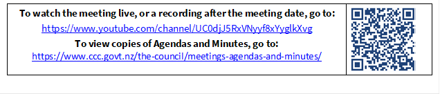 To watch the meeting live, or a recording after the meeting date, go to:
https://www.youtube.com/channel/UC0djJ5RxVNyyf8xYyglkXvg
To view copies of Agendas and Minutes, go to:
https://www.ccc.govt.nz/the-council/meetings-agendas-and-minutes/
 

