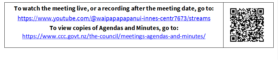 To watch the meeting live, or a recording after the meeting date, go to:
https://www.youtube.com/@waipapapapanui-innes-centr7673/streams
To view copies of Agendas and Minutes, go to:
https://www.ccc.govt.nz/the-council/meetings-agendas-and-minutes/
 


