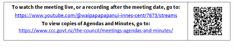 To watch the meeting live, or a recording after the meeting date, go to:
https://www.youtube.com/@waipapapapanui-innes-centr7673/streams
To view copies of Agendas and Minutes, go to:
https://www.ccc.govt.nz/the-council/meetings-agendas-and-minutes/
 

