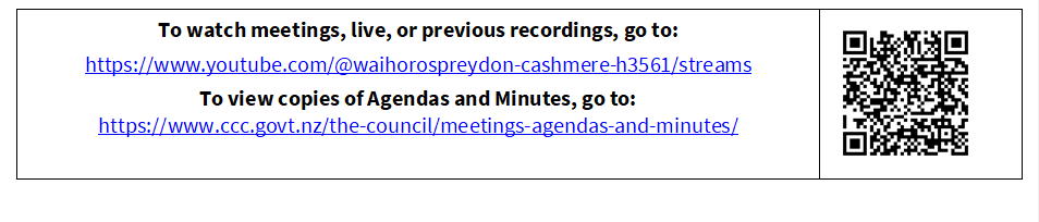To watch meetings, live, or previous recordings, go to:
https://www.youtube.com/@waihorospreydon-cashmere-h3561/streams
To view copies of Agendas and Minutes, go to:
https://www.ccc.govt.nz/the-council/meetings-agendas-and-minutes/
 


