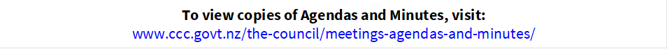 To view copies of Agendas and Minutes, visit:
www.ccc.govt.nz/the-council/meetings-agendas-and-minutes/
