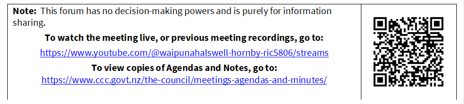 Note:  This forum has no decision-making powers and is purely for information sharing.
To watch the meeting live, or previous meeting recordings, go to:
https://www.youtube.com/@waipunahalswell-hornby-ric5806/streams
To view copies of Agendas and Notes, go to:
https://www.ccc.govt.nz/the-council/meetings-agendas-and-minutes/
 

