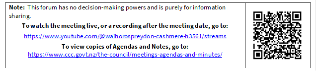 Note:  This forum has no decision-making powers and is purely for information sharing.
To watch the meeting live, or a recording after the meeting date, go to:
https://www.youtube.com/@waihorospreydon-cashmere-h3561/streams
To view copies of Agendas and Notes, go to:
https://www.ccc.govt.nz/the-council/meetings-agendas-and-minutes/
 

