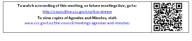 To watch a recording of this meeting, or future meetings live, go to:
http://councillive.ccc.govt.nz/live-stream
To view copies of Agendas and Minutes, visit:
www.ccc.govt.nz/the-council/meetings-agendas-and-minutes/
 

