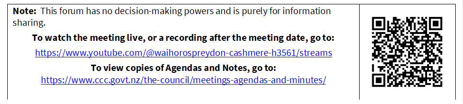 Note:  This forum has no decision-making powers and is purely for information sharing.
To watch the meeting live, or a recording after the meeting date, go to:
https://www.youtube.com/@waihorospreydon-cashmere-h3561/streams
To view copies of Agendas and Notes, go to:
https://www.ccc.govt.nz/the-council/meetings-agendas-and-minutes/
 

