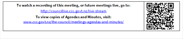 To watch a recording of this meeting, or future meetings live, go to:
http://councillive.ccc.govt.nz/live-stream
To view copies of Agendas and Minutes, visit:
www.ccc.govt.nz/the-council/meetings-agendas-and-minutes/
 

