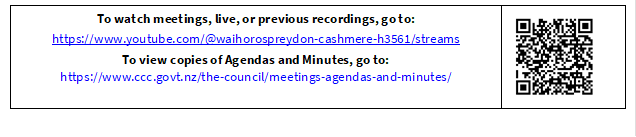 To watch meetings, live, or previous recordings, go to:
https://www.youtube.com/@waihorospreydon-cashmere-h3561/streams
To view copies of Agendas and Minutes, go to:
https://www.ccc.govt.nz/the-council/meetings-agendas-and-minutes/
 


