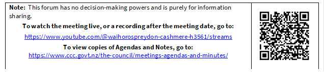Note:  This forum has no decision-making powers and is purely for information sharing.
To watch the meeting live, or a recording after the meeting date, go to:
https://www.youtube.com/@waihorospreydon-cashmere-h3561/streams
To view copies of Agendas and Notes, go to:
https://www.ccc.govt.nz/the-council/meetings-agendas-and-minutes/
 

